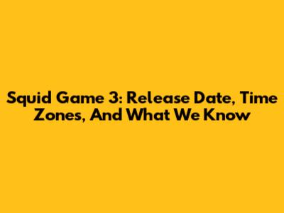 Squid Game 3: Release Date, Time Zones, And What We Know