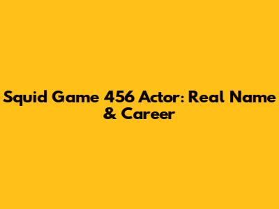 Squid Game 456 Actor: Real Name & Career