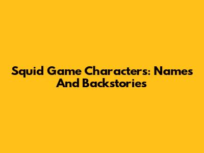 Squid Game Characters: Names And Backstories