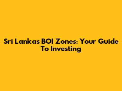 Sri Lanka's BOI Zones: Your Guide To Investing