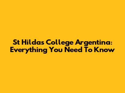 St Hilda's College Argentina: Everything You Need To Know