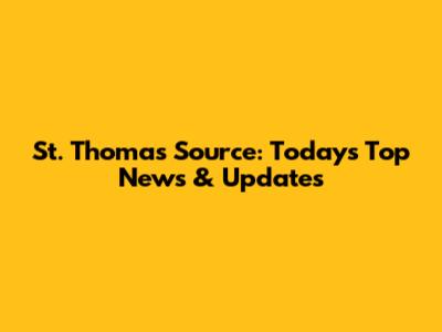 St. Thomas Source: Today's Top News & Updates