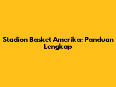 Stadion Basket Amerika: Panduan Lengkap