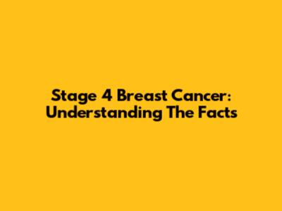 Stage 4 Breast Cancer: Understanding The Facts