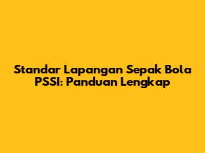 Standar Lapangan Sepak Bola PSSI: Panduan Lengkap