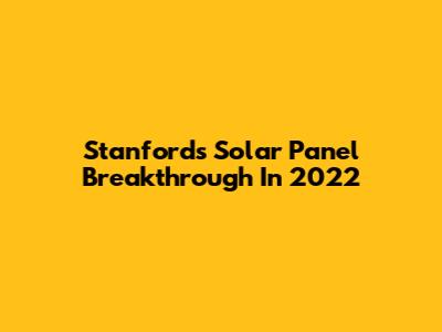 Stanford's Solar Panel Breakthrough In 2022