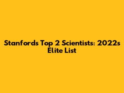 Stanford's Top 2 Scientists: 2022's Elite List