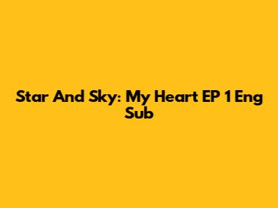 Star And Sky: My Heart EP 1 Eng Sub