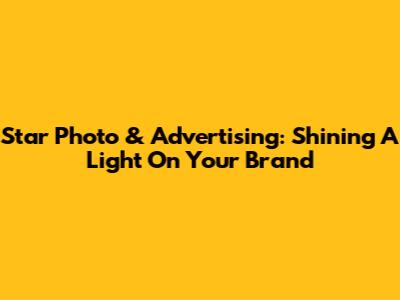 Star Photo & Advertising: Shining A Light On Your Brand