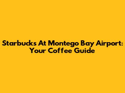 Starbucks At Montego Bay Airport: Your Coffee Guide