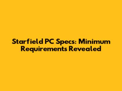 Starfield PC Specs: Minimum Requirements Revealed