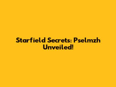 Starfield Secrets: Pselmzh Unveiled!