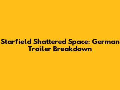 Starfield Shattered Space: German Trailer Breakdown