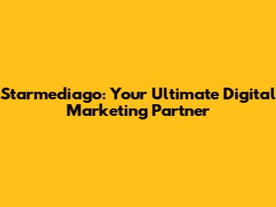 Starmediago: Your Ultimate Digital Marketing Partner