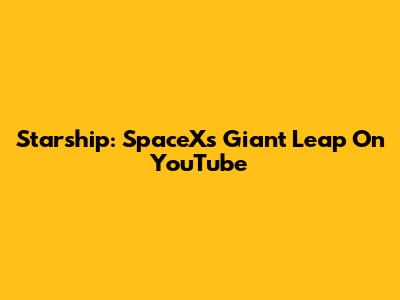 Starship: SpaceX's Giant Leap On YouTube