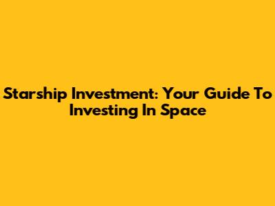 Starship Investment: Your Guide To Investing In Space