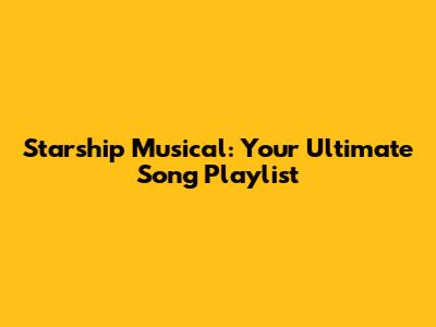 Starship Musical: Your Ultimate Song Playlist