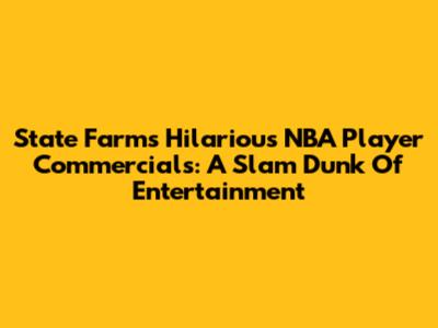 State Farm's Hilarious NBA Player Commercials: A Slam Dunk Of Entertainment