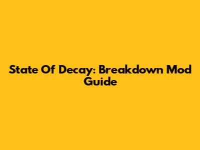 State Of Decay: Breakdown Mod Guide