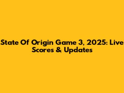 State Of Origin Game 3, 2025: Live Scores & Updates