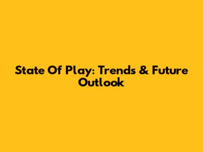 State Of Play: Trends & Future Outlook