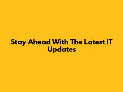 Stay Ahead With The Latest IT Updates