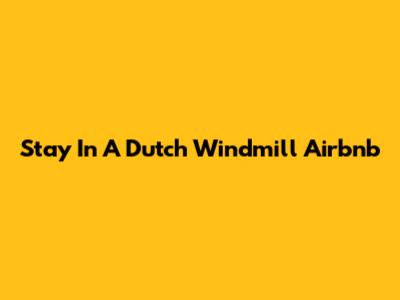 Stay In A Dutch Windmill Airbnb