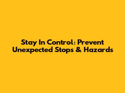 Stay In Control: Prevent Unexpected Stops & Hazards
