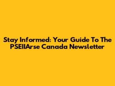 Stay Informed: Your Guide To The PSEIIArse Canada Newsletter