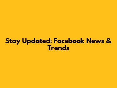 Stay Updated: Facebook News & Trends