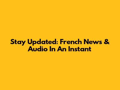 Stay Updated: French News & Audio In An Instant