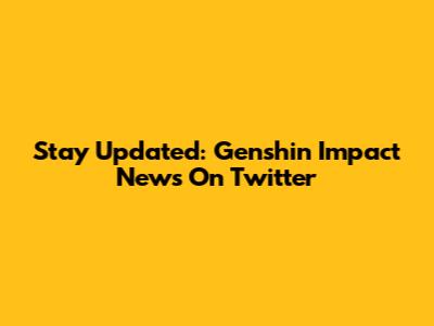 Stay Updated: Genshin Impact News On Twitter