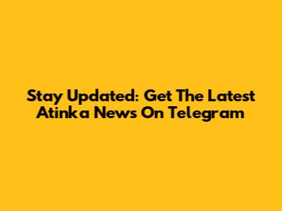 Stay Updated: Get The Latest Atinka News On Telegram