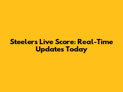 Steelers Live Score: Real-Time Updates Today