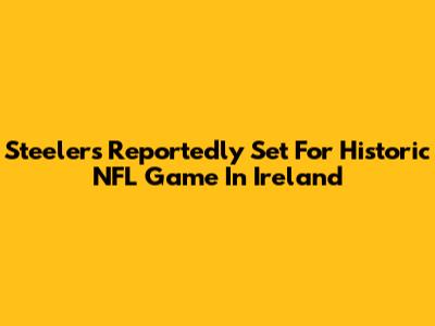 Steelers Reportedly Set For Historic NFL Game In Ireland