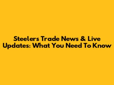 Steelers Trade News & Live Updates: What You Need To Know