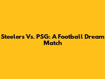Steelers Vs. PSG: A Football Dream Match