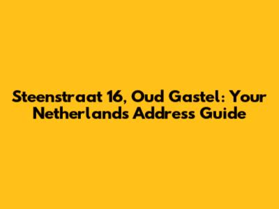Steenstraat 16, Oud Gastel: Your Netherlands Address Guide
