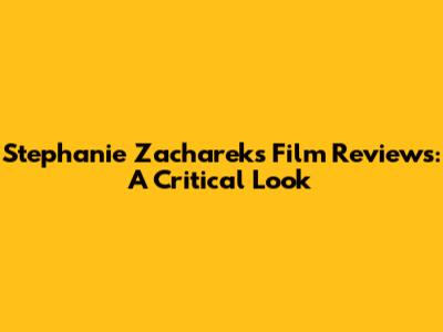 Stephanie Zacharek's Film Reviews: A Critical Look