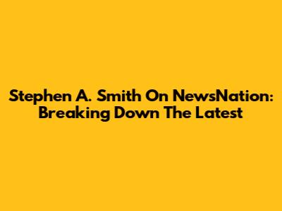 Stephen A. Smith On NewsNation: Breaking Down The Latest