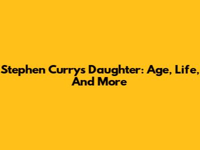 Stephen Curry's Daughter: Age, Life, And More