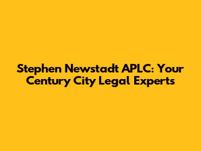 Stephen Newstadt APLC: Your Century City Legal Experts