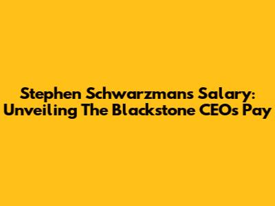 Stephen Schwarzman's Salary: Unveiling The Blackstone CEO's Pay