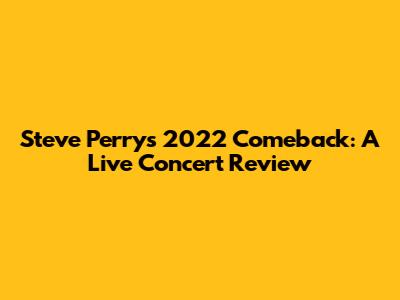 Steve Perry's 2022 Comeback: A Live Concert Review