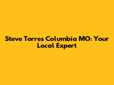 Steve Torres Columbia MO: Your Local Expert
