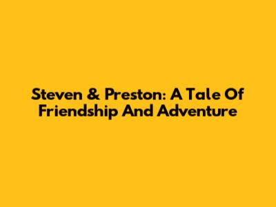 Steven & Preston: A Tale Of Friendship And Adventure