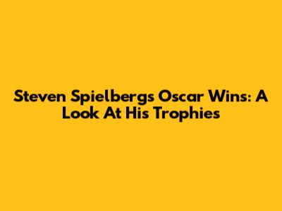 Steven Spielberg's Oscar Wins: A Look At His Trophies