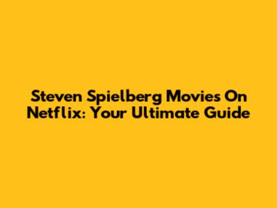 Steven Spielberg Movies On Netflix: Your Ultimate Guide