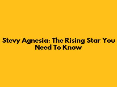 Stevy Agnesia: The Rising Star You Need To Know