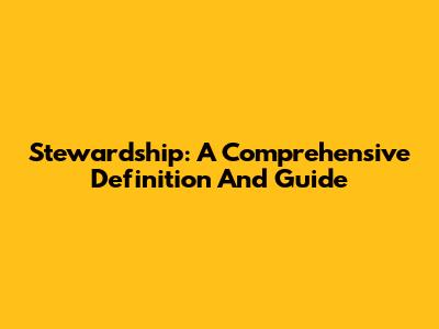 Stewardship: A Comprehensive Definition And Guide